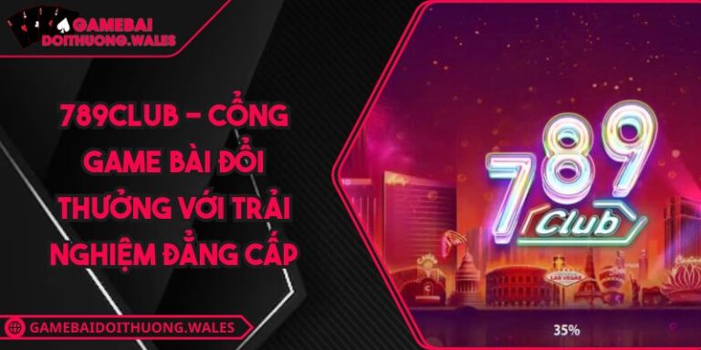 789CLUB - Cổng Game Bài Đổi Thưởng Với Trải Nghiệm Đẳng Cấp 5 789CLUB
