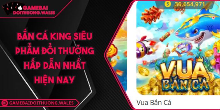 Bắn Cá King Siêu Phẩm Đổi Thưởng Hấp Dẫn Nhất Hiện Nay 4 Bắn Cá King Siêu Phẩm Đổi Thưởng Hấp Dẫn Nhất Hiện Nay