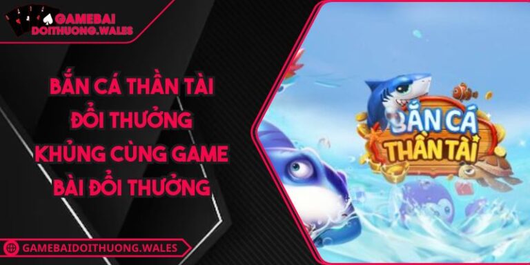 Bắn Cá Thần Tài Đổi Thưởng Khủng Cùng Game Bài Đổi Thưởng 2 Bắn Cá Thần Tài Đổi Thưởng Khủng Cùng Game Bài Đổi Thưởng