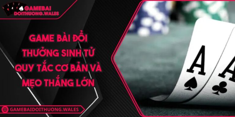 Game Bài Đổi Thưởng Sinh Tử Quy Tắc Cơ Bản Và Mẹo Thắng Lớn 5 Game bài đổi thưởng Sinh Tử