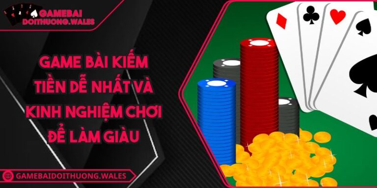 Game Bài Kiếm Tiền Dễ Nhất Và Kinh Nghiệm Chơi Để Làm Giàu 5 game bài kiếm tiền