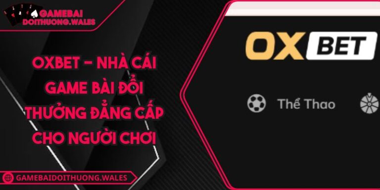 OXBET - Nhà Cái Game Bài Đổi Thưởng Đẳng Cấp Cho Người Chơi 4 OXBET