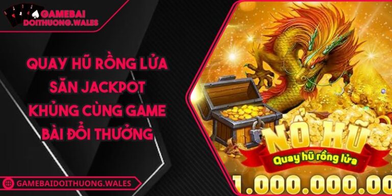 Quay Hũ Rồng Lửa Săn Jackpot Khủng Cùng Game Bài Đổi Thưởng 7 Quay Hũ Rồng Lửa Săn Jackpot Khủng Cùng Game Bài Đổi Thưởng